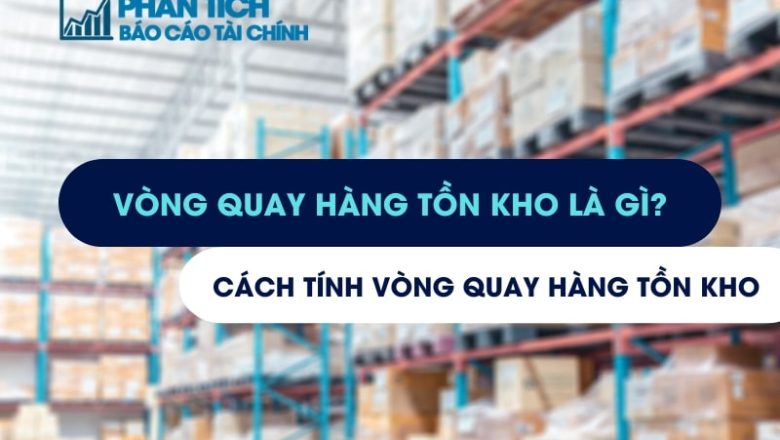 Vòng Quay Hàng Tồn Kho Là Gì? Cách Tính Vòng Quay Hàng Tồn Kho