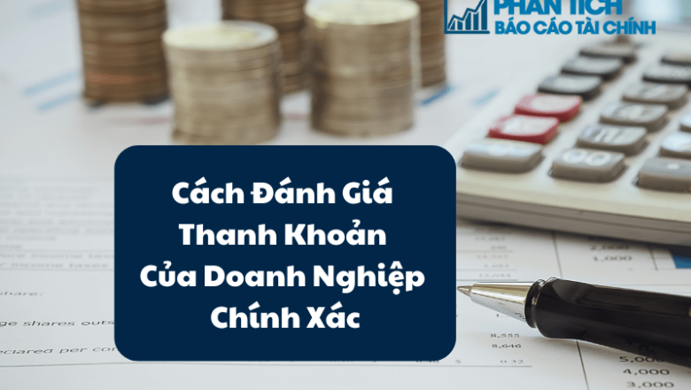 Cách Đánh Giá Thanh Khoản Của Doanh Nghiệp Chính Xác