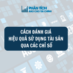 Cách Đánh Giá Hiệu Quả Sử Dụng Tài Sản Qua Các Chỉ Số