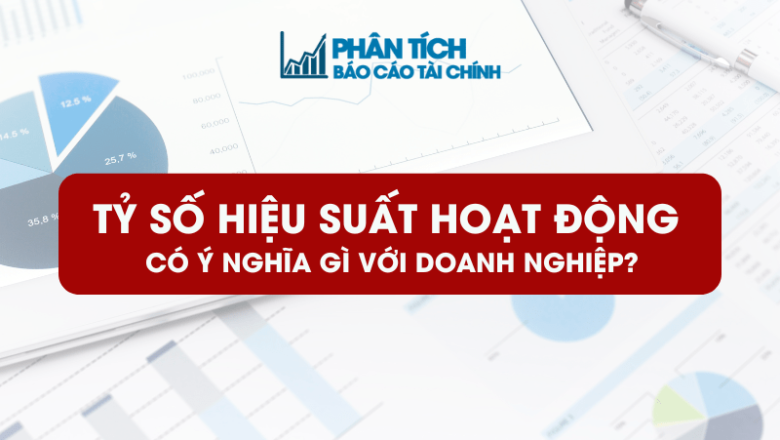 Tỷ Số Hiệu Suất Hoạt Động Có Ý Nghĩa Gì Với Doanh Nghiệp?